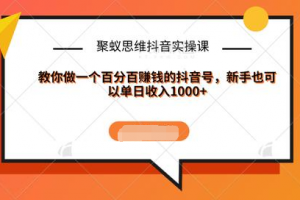 聚蚁思维抖音实操课:教你做一个百分百赚钱的抖音号，新手也可以单日收入1000+