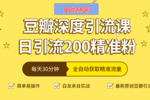 白龙随笔豆瓣深度引流课，日引200+精准粉（价值598元）