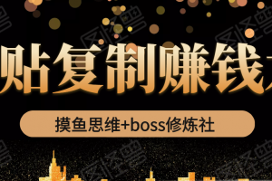 摸鱼思维+boss修炼社·粘贴复制赚钱术，我靠粘贴复制又赚了3万多，月入20万的项目