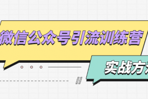 微信公众号引流训练营：日引100+流量实战方法+批量霸屏秘笈+排名置顶黑科技