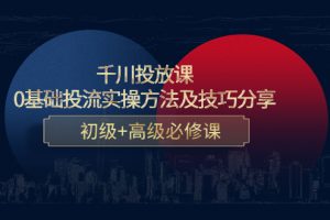 千川投放课：0基础投流实操方法及技巧分享，初级+高级必修课