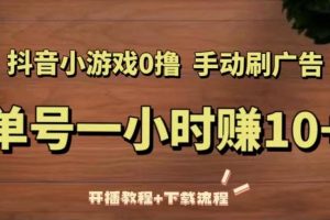 抖音小游戏0撸手动刷广告，单号一小时赚10+（开播教程+下载流程）