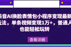 抖音AI换脸表情包小程序变现最新玩法，单条视频变现1万+，普通人也能轻松玩转！