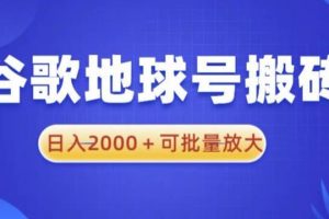 谷歌地球号搬砖项目，日入2000+可批量放大【揭秘】