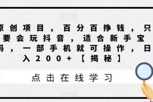 原创项目，百分百挣钱，只要会玩抖音，适合新手宝妈，一部手机就可操作，日入200+【揭秘】