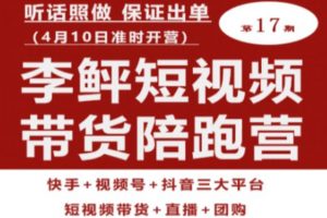 李鲆第17期短视频带货陪跑营，听话照做保证出单（短视频带货+直播+团购）