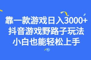 靠一款游戏日入3000+，抖音游戏野路子玩法，小白也能轻松上手【揭秘】