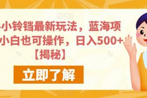 快手小铃铛最新玩法，蓝海项目，小白也可操作，日入500+【揭秘】