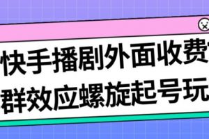 最新快手播剧外面收费1999羊群效应螺旋起号玩法配合流量日入几百完全不是问题