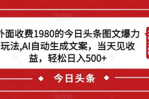 外面收费1980的今日头条图文爆力玩法，AI自动生成文案，当天见收益，轻松日入500+【揭秘】