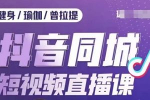 健身行业抖音同城短视频直播课，通过抖音低成本获客提升业绩，门店标准化流程承接流量