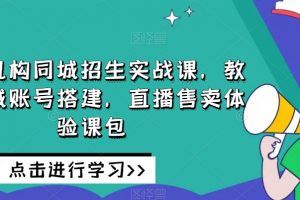 培训机构同城招生实战课，教你同城账号搭建，直播售卖体验课包