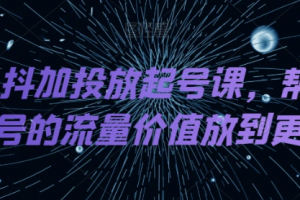 DOU+抖加投放起号课，帮你把账号的流量价值放到更大