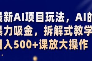 最新AI项目玩法，AI的暴力吸金，拆解式教学，日入500+课放大操作【揭秘】