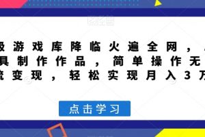 超级游戏库降临火遍全网，AI工具制作作品，简单操作无脑引流变现，轻松实现月入3万+【揭秘】