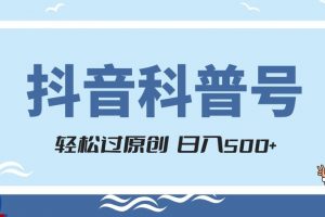 抖音科普号项目，轻松过原创，官方流量扶持，涨粉快，日入500+【揭秘】