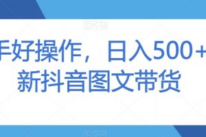 新手好操作，日入500+最新抖音图文带货【揭秘】