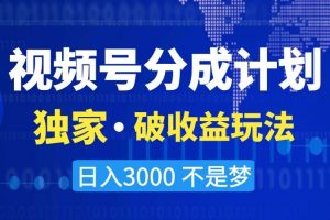 视频号分成计划，独家·破收益玩法，日入3000不是梦【揭秘】