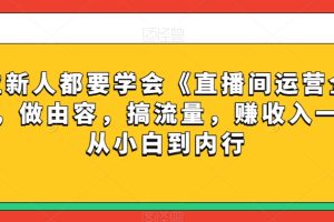 每位新人都要学会《直播间运营全攻略》，做由容，搞流量，赚收入一快速从小白到内行