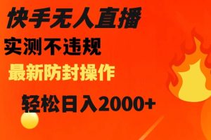 快手无人直播，不违规搭配最新的防封操作，轻松日入2000+【揭秘】