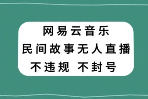 网易云民间故事无人直播，零投入低风险、人人可做【揭秘】