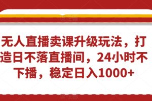 无人直播卖课升级玩法，打造日不落直播间，24小时不下播，稳定日入1000+【揭秘】