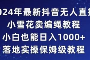 2024年抖音最新无人直播小雪花卖编绳项目，小白也能日入1000+落地实操保姆级教程【揭秘】