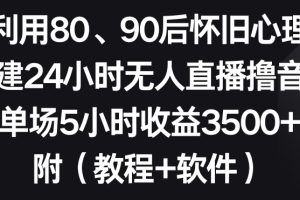 利用80、90后怀旧心理，搭建24小时无人直播撸音浪，单场5小时收益3500+（教程+软件）【揭秘】