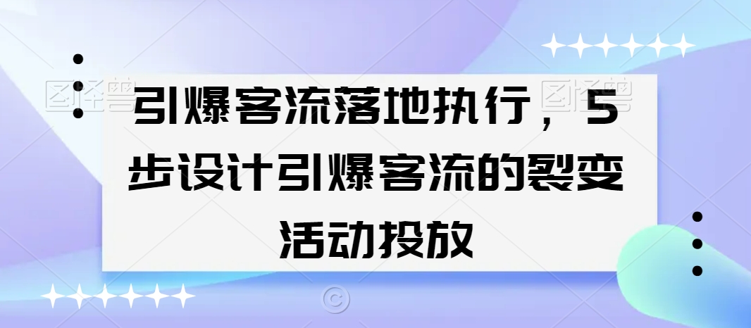 引爆客流落地执行，5步设计引爆客流的裂变活动投放