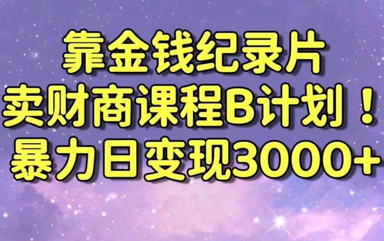 财经纪录片联合财商课程的变现策略，暴力日变现3000+，喂饭级别教学【揭秘】