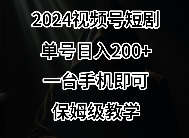 2024风口，视频号短剧，单号日入200+，一台手机即可操作，保姆级教学【揭秘】