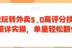 轻松玩转外卖5.0高评分技巧，超详实操，单量轻松翻倍