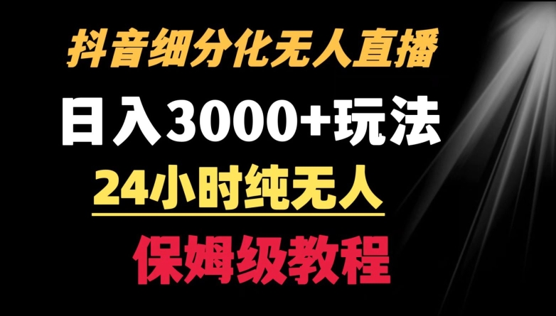 靠抖音细分化赛道无人直播，针对宝妈，24小时纯无人，日入3000+的玩法【揭秘】