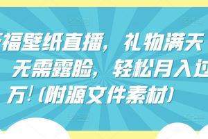 祈福壁纸直播，礼物满天飞，无需露脸，轻松月入过万!(附源文件素材)【揭秘】