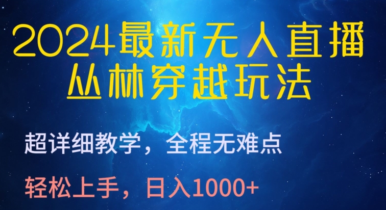 2024最新无人直播，丛林穿越玩法，超详细教学，全程无难点，轻松上手，日入1000+【揭秘】