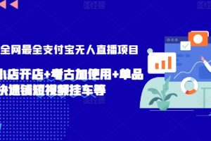 2024年全网最全支付宝无人直播项目，支付宝小店开店+考古加使用+单品快速铺短视频挂车等【揭秘】