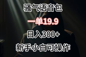 0成本卖骚气语音包，一单19.9.日入300+【揭秘】