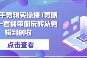 全能高手剪辑实操课(剪映教程)一套课带你玩转从剪辑到创收