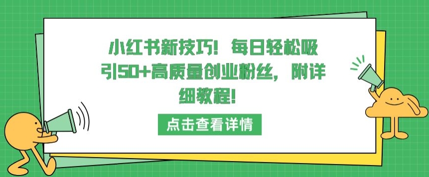 小红书新技巧，每日轻松吸引50+高质量创业粉丝，附详细教程【揭秘】