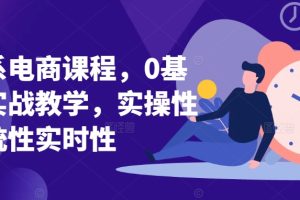 淘系电商课程，0基础实战教学，实操性系统性实时性