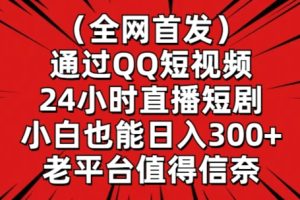 全网首发，通过QQ短视频24小时直播短剧，小白也能日入300+【揭秘】