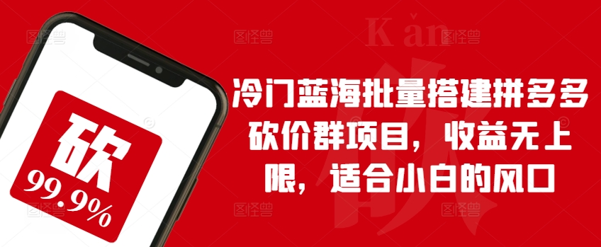 冷门蓝海批量搭建拼多多砍价群项目，收益无上限，适合小白的风口【揭秘】