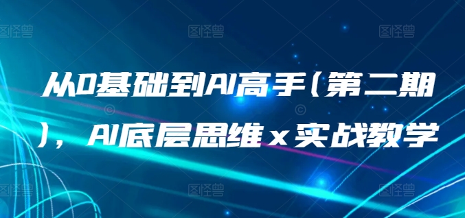 从0基础到AI高手(第二期)，AI底层思维 x 实战教学