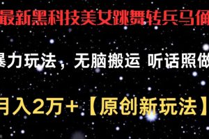 最新黑科技美女跳舞转兵马俑暴力玩法，无脑搬运 听话照做 月入2万+【原创新玩法】【揭秘】