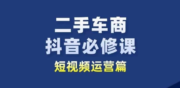 二手车商抖音必修课短视频运营，二手车行业从业者新赛道