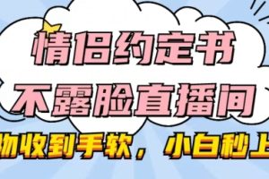 情侣约定书不露脸直播间，礼物收到手软，小白秒上手【揭秘】