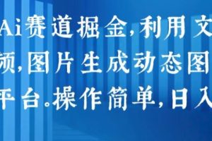 2024 Ai赛道掘金，利用文字生成视频，图片生成动态图片，分发各平台，操作简单，日入1k【揭秘】