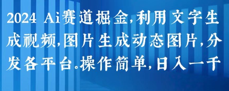 2024 Ai赛道掘金，利用文字生成视频，图片生成动态图片，分发各平台，操作简单，日入1k【揭秘】