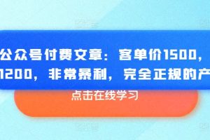 某公众号付费文章：客单价1500，利润1200，非常暴利，完全正规的产品