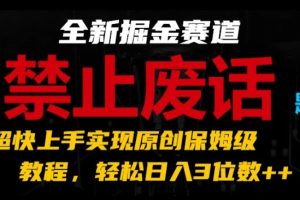 全新掘金赛道，禁止废话题材，超快上手实现原创保姆级教程，轻松日入3位数【揭秘】